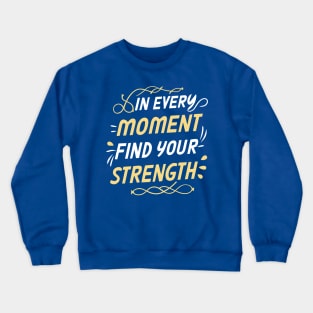 In every moment find your strength - Motivational Inspirational Quote Crewneck Sweatshirt